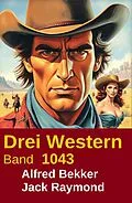 E-Book (epub) Drei Western Band 1043 von Alfred Bekker, Jack Raymond