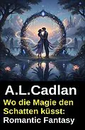 E-Book (epub) Wo die Magie den Schatten küsst: Romantic Fantasy von A. L. Cadlan