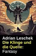 E-Book (epub) Die Klinge und die Quelle: Fantasy von Adrian Leschek