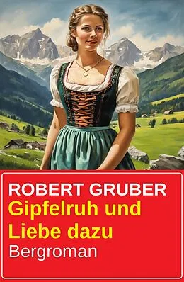 E-Book (epub) Gipfelruh und Liebe dazu: Bergroman von Robert Gruber