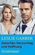 E-Book (epub) Zwischen Herzschlag und Hoffnung: Arztroman von Leslie Garber
