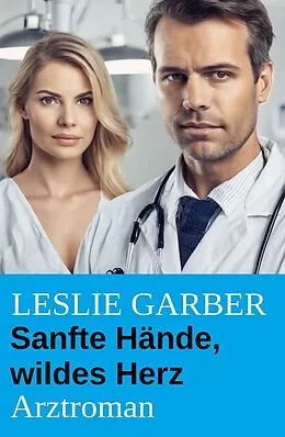 E-Book (epub) Sanfte Hände, wildes Herz: Arztroman von Leslie Garber