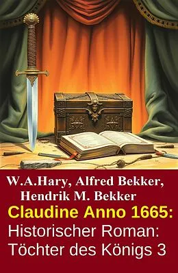 E-Book (epub) Claudine Anno 1665: Historischer Roman: Töchter des Königs 3 von W. A. Hary, Alfred Bekker, Hendrik M. Bekker
