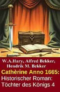 E-Book (epub) Cathèrine Anno 1665: Historischer Roman: Töchter des Königs 4 von W. A. Hary, Alfred Bekker, Hendrik M. Bekker