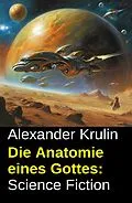 E-Book (epub) Die Anatomie eines Gottes: Science Fiction von Alexander Krulin