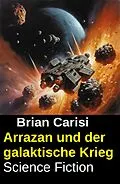 E-Book (epub) Arrazan und der galaktische Krieg: Science Fiction von Brian Carisi