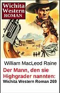 E-Book (epub) Der Mann, den sie Highgrader nannten: Wichita Western Roman 269 von William Macleod Raine