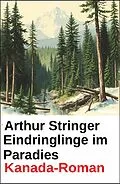 E-Book (epub) Eindringlinge im Paradies: Kanada-Roman von Arthur Stringer