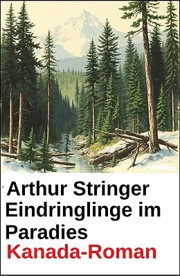 E-Book (epub) Eindringlinge im Paradies: Kanada-Roman von Arthur Stringer