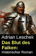 E-Book (epub) Das Blut des Falken: Historischer Roman von Adrian Leschek