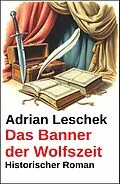 E-Book (epub) Das Banner der Wolfszeit: Historischer Roman von Adrian Leschek