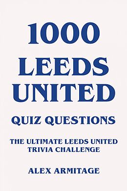 eBook (epub) 1000 Leeds United Quiz Questions - The Ultimate Leeds United Trivia Challenge de Alex Armitage