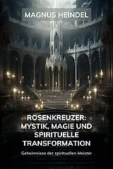 E-Book (epub) Rosenkreuzer: Mystik, Magie und spirituelle Transformation von Magnus Heindel