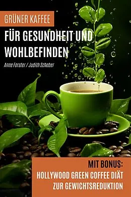 E-Book (epub) Grüner Kaffee für Gesundheit und Wohlbefinden von Anne Forster, Judith Schober