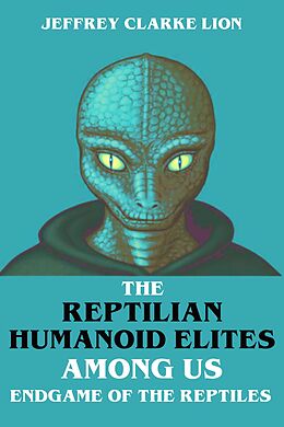 eBook (epub) The Reptilian Humanoid Elites Among Us - Endgame of the Reptiles de Jeffrey Clarke Lion