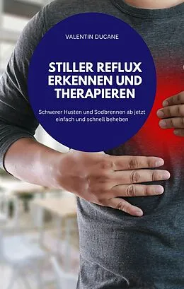 E-Book (epub) STILLER REFLUX ERKENNEN UND THERAPIEREN Schwerer Husten und Sodbrennen ab jetzt einfach und schnell beheben von VALENTIN DUCANE
