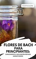E-Book (epub) FLORES DE BACH PARA PRINCIPIANTES: CONOCIMIENTO Y APLICACIÓN RÁPIDOS GARANTIZADOS von Valentin Ducane