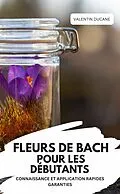 E-Book (epub) FLEURS DE BACH POUR LES DÉBUTANTS - CONNAISSANCE ET APPLICATION RAPIDES GARANTIES von Valentin Ducane