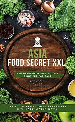 E-Book (epub) Asia-Food Secret XXL 150 Damn Delicious Recipes from the Far East von JK JASONS MOORE JK JASONS MOORE