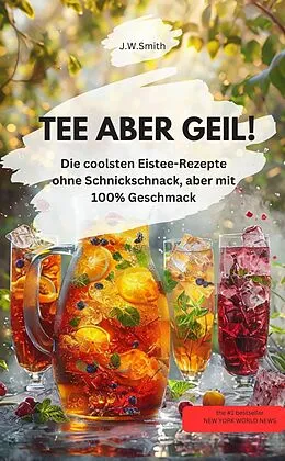 E-Book (epub) TEE ABER GEIL! Die coolsten Eistee-Rezepte ohne Schnickschnack, aber mit 100% Geschmack von J.W.Smith J.W.Smith
