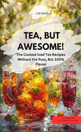 E-Book (epub) TEA, BUT AWESOME!! The Coolest Iced Tea Recipes Without the Fuss, But 100% Flavor von J.W.Smith J.W.Smith