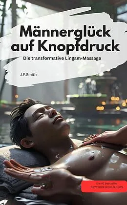 E-Book (epub) Männerglück auf Knopfdruck: Die transformative Lingam-Massage von J.F.Smith J.F.Smith