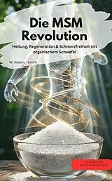 E-Book (epub) Die MSM-Revolution Heilung, Regeneration & Schmerzfreiheit mit organischem Schwefel von W. Adams - Smith W. Adams - Smith