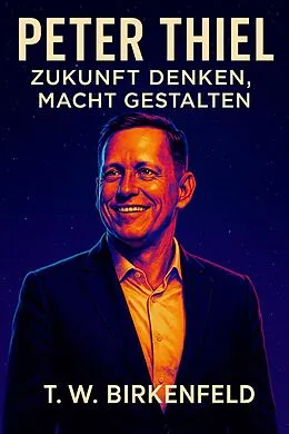 E-Book (epub) Peter Thiel - Zukunft denken, Macht gestalten von Tilman W. Birkenfeld
