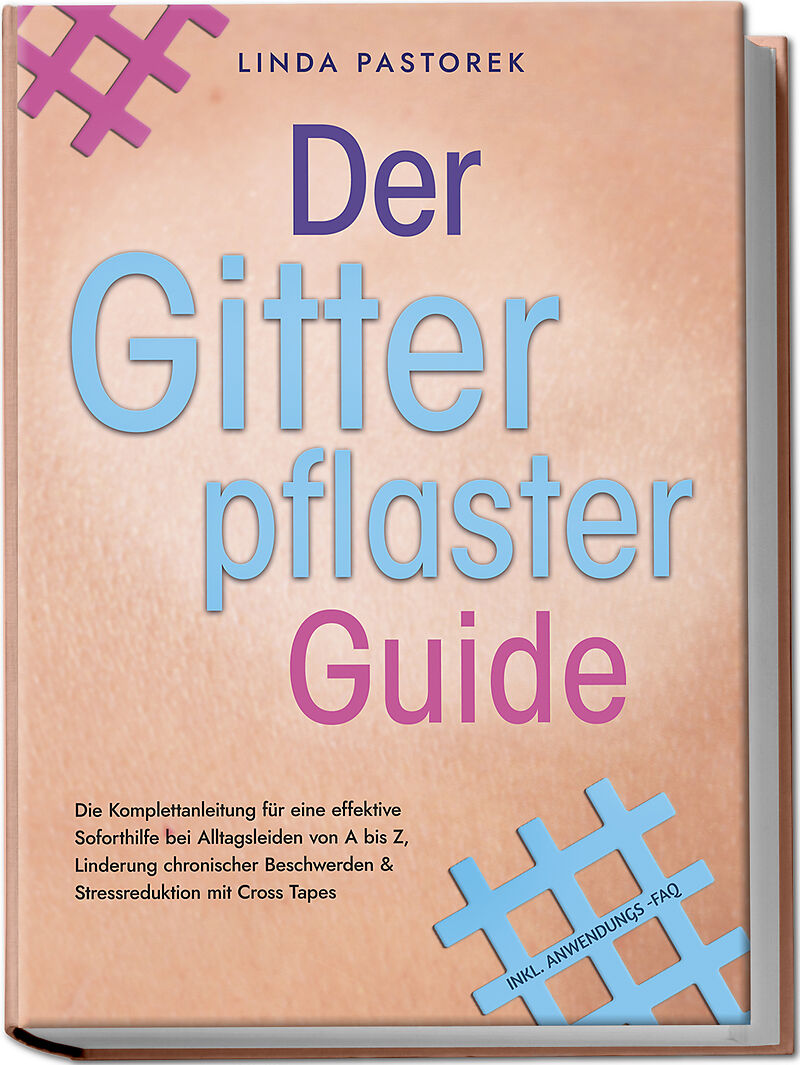 Der Gitterpflaster Guide: Die Komplettanleitung für eine effektive Soforthilfe bei Alltagsleiden von A bis Z, Linderung chronischer Beschwerden & Stressreduktion mit Cross Tapes - inkl. Anwendungs-FAQ