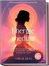 Kartonierter Einband Energiemedizin - Das Praxisbuch zur Energieheilung: Wie Sie Ihren Energiekörper aktivieren, seelische Blockaden auflösen & Ihre Lebensenergie stärken - inkl. Selbsttest, Morgenritualen u.v.m. von Emelie Devi