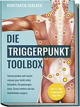 Kartonierter Einband Die Triggerpunkte Toolbox: Schmerzpunkte und Faszien zuhause ganz leicht selbst behandeln, Verspannungen lösen, Stress mindern und das Wohlbefinden steigern - inkl. 21-Tage-Triggerpunkt-Yoga-Kurs von Konstantin Gerlach