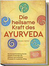 Broschiert Die heilsame Kraft des Ayurveda: Die Komplettanleitung für das gezielte Anwenden der zeitlosen ayurvedischen Prinzipien im modernen Alltag - inkl. 21 Tage Reset Challenge, Meditationen &amp; Rezepten von Anika Patel