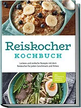 Kartonierter Einband Reiskocher Kochbuch: Leckere und einfache Rezepte mit dem Reiskocher für jeden Geschmack und Anlass - inkl. Frühstück, Suppen & Desserts von Ann-Kristin Gerdes