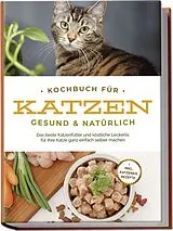 Kartonierter Einband (Kt) Kochbuch für Katzen - gesund & natürlich: Das beste Katzenfutter und köstliche Leckerlis für Ihre Katze ganz einfach selber machen - inkl. Katzeneis Rezepte von Maria Clemens
