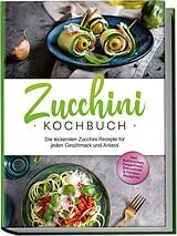 Kartonierter Einband Zucchini Kochbuch: Die leckersten Zucchini Rezepte für jeden Geschmack und Anlass - inkl. Aufstrichen, Fingerfood, Smoothies & Fitness-Rezepten von Cornelia Rehnsche