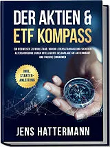 Kartonierter Einband Der Aktien & ETF Kompass: Ein Wegweiser zu Wohlstand, hohem Lebensstandard und sicherer Altersvorsorge durch intelligente Geldanlage am Aktienmarkt und passive Einnahmen - inkl. Starter-Anleitung von Jens Hattermann