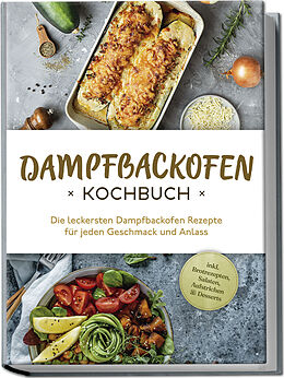 Kartonierter Einband Dampfbackofen Kochbuch: Die leckersten Dampfbackofen Rezepte für jeden Geschmack und Anlass - inkl. Brotrezepten, Salaten, Aufstrichen &amp; Desserts von Magdalena Konrads