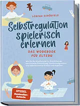 Kartonierter Einband Selbstregulation spielerisch erlernen - Das Workbook für Eltern: Wie Sie Ihr Kind Schritt für Schritt bei der emotionalen Entwicklung, Emotionsregulation und Selbstkontrolle fördern und begleiten von Lorena Schönfeld