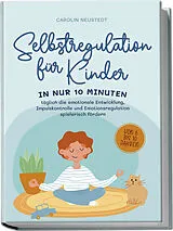 Kartonierter Einband Selbstregulation für Kinder: In nur 10 Minuten täglich die emotionale Entwicklung, Impulskontrolle und Emotionsregulation spielerisch fördern | von 6 bis 10 Jahren von Carolin Neustedt
