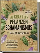 Kartonierter Einband Die Kraft des Pflanzenschamanismus - Das Praxisbuch: Eine schamanische Seelenreise zu mehr Selbsterkenntnis, Naturverbundenheit und Lebenskraft - inkl. Ritualen & Zeremonien von Maike Berenstorf
