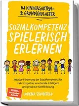 Kartonierter Einband Sozialkompetenz spielerisch erlernen: Kreative Förderung der Sozialkompetenz für mehr Empathie, emotionale Intelligenz und proaktive Konfliktlösung - im Kindergarten- & Grundschulalter von Lorena Schönfeld