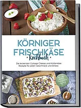 Kartonierter Einband Körniger Frischkäse Kochbuch: Die leckersten Cottage Cheese und Hüttenkäse Rezepte für jeden Geschmack und Anlass - inkl. Fitnessrezepten, Fingerfood, Getränken & Dips von Claudia Jürgensmeier