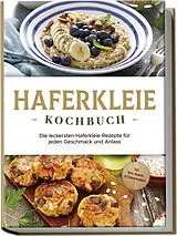 Kartonierter Einband Haferkleie Kochbuch: Die leckersten Haferkleie Rezepte für jeden Geschmack und Anlass - inkl. Brot-, Beauty- & Fitnessrezepten von Marie Schilling