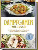 Kartonierter Einband Dampfgarer Kochbuch: Die leckersten Dampfgarer Rezepte für jeden Geschmack und Anlass - inkl. Fingerfood, Desserts, Getränken &amp; Dips von Tania Kortlang