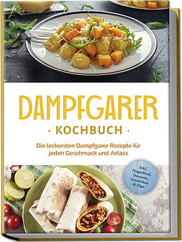 Kartonierter Einband Dampfgarer Kochbuch: Die leckersten Dampfgarer Rezepte für jeden Geschmack und Anlass - inkl. Fingerfood, Desserts, Getränken &amp; Dips von Tania Kortlang