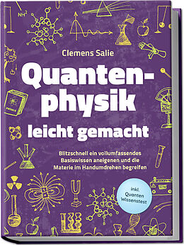 Kartonierter Einband Quantenphysik leicht gemacht: Blitzschnell ein vollumfassendes Basiswissen aneigenen und die Materie im Handumdrehen begreifen - inkl. Quanten Wissenstest von Clemens Salie