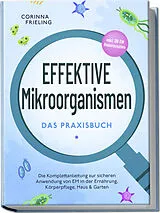 Kartonierter Einband Effektive Mikroorganismen - Das Praxisbuch: Die Komplettanleitung zur sicheren Anwendung von EM in der Ernährung, Körperpflege, Haus & Garten - inkl. 30 EM Hausrezepten von Corinna Frieling
