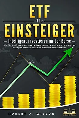 E-Book (epub) ETF FÜR EINSTEIGER - Intelligent investieren an der Börse: Wie Sie die Krisenzeiten jetzt zu Ihrem eigenen Vorteil nutzen und mit den Strategien der Profi-Investoren maximale Rendite erzielen von Robert A. Wilson