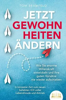 E-Book (epub) JETZT GEWOHNHEITEN ÄNDERN: Wie Sie enorme Selbstdisziplin entwickeln und Ihre guten Vorsätze nie wieder aufschieben - In kürzester Zeit zum neuen beliebten ICH voller Willenskraft und Motivation von Tom Bramfeld