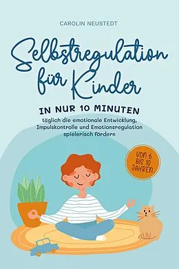 E-Book (epub) Selbstregulation für Kinder: In nur 10 Minuten täglich die emotionale Entwicklung, Impulskontrolle und Emotionsregulation spielerisch fördern | von 6 bis 10 Jahren von Carolin Neustedt
